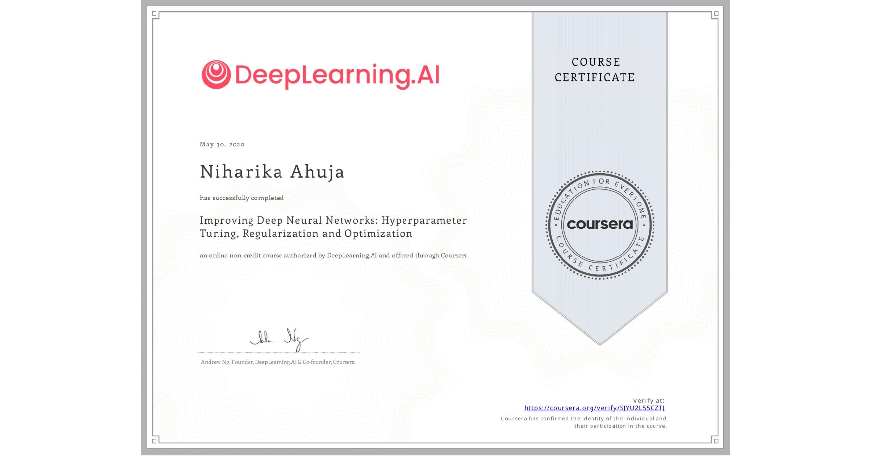 View certificate for Niharika Ahuja, Improving Deep Neural Networks: Hyperparameter Tuning, Regularization and Optimization, an online non-credit course authorized by DeepLearning.AI and offered through Coursera