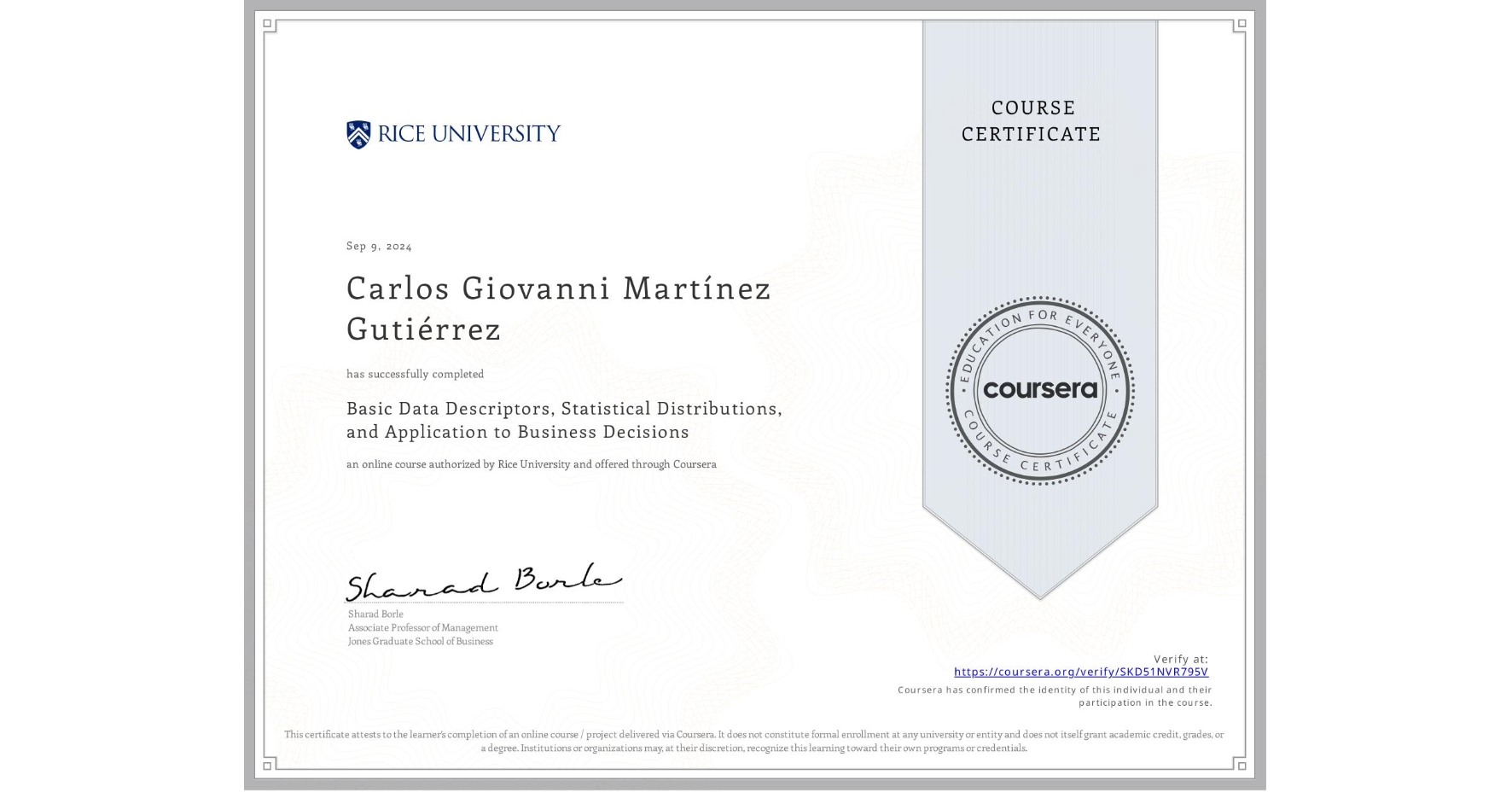View certificate for Carlos Giovanni Martínez Gutiérrez, Basic Data Descriptors, Statistical Distributions, and Application to Business Decisions, an online non-credit course authorized by Rice University and offered through Coursera