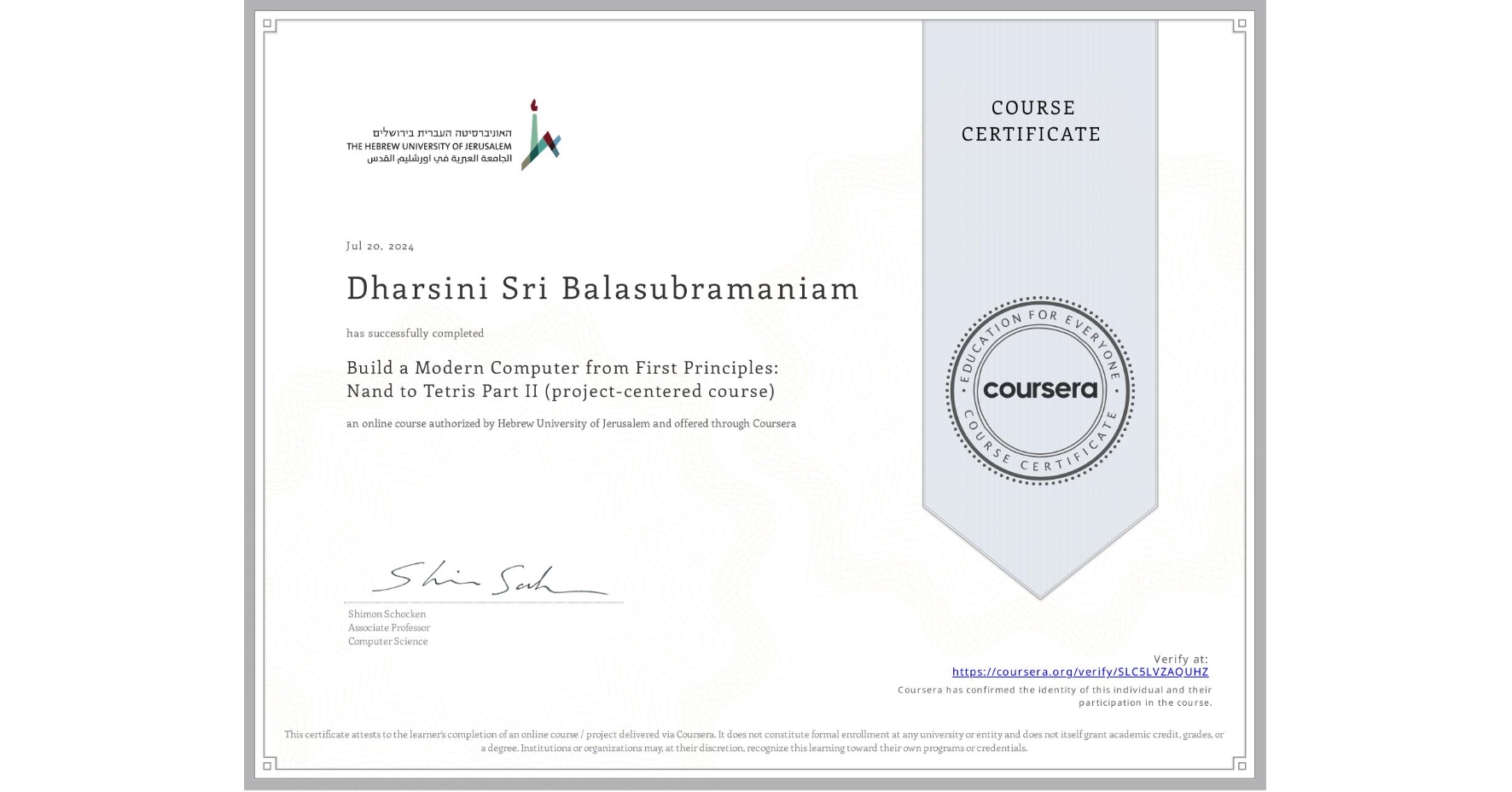 View certificate for Dharsini Sri Balasubramaniam, Build a Modern Computer from First Principles: Nand to Tetris Part II (project-centered course), an online non-credit course authorized by Hebrew University of Jerusalem and offered through Coursera