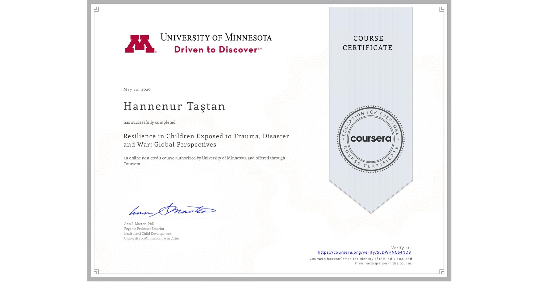 View certificate for Hannenur Taştan, Resilience in Children Exposed to Trauma, Disaster and War: Global Perspectives, an online non-credit course authorized by University of Minnesota and offered through Coursera
