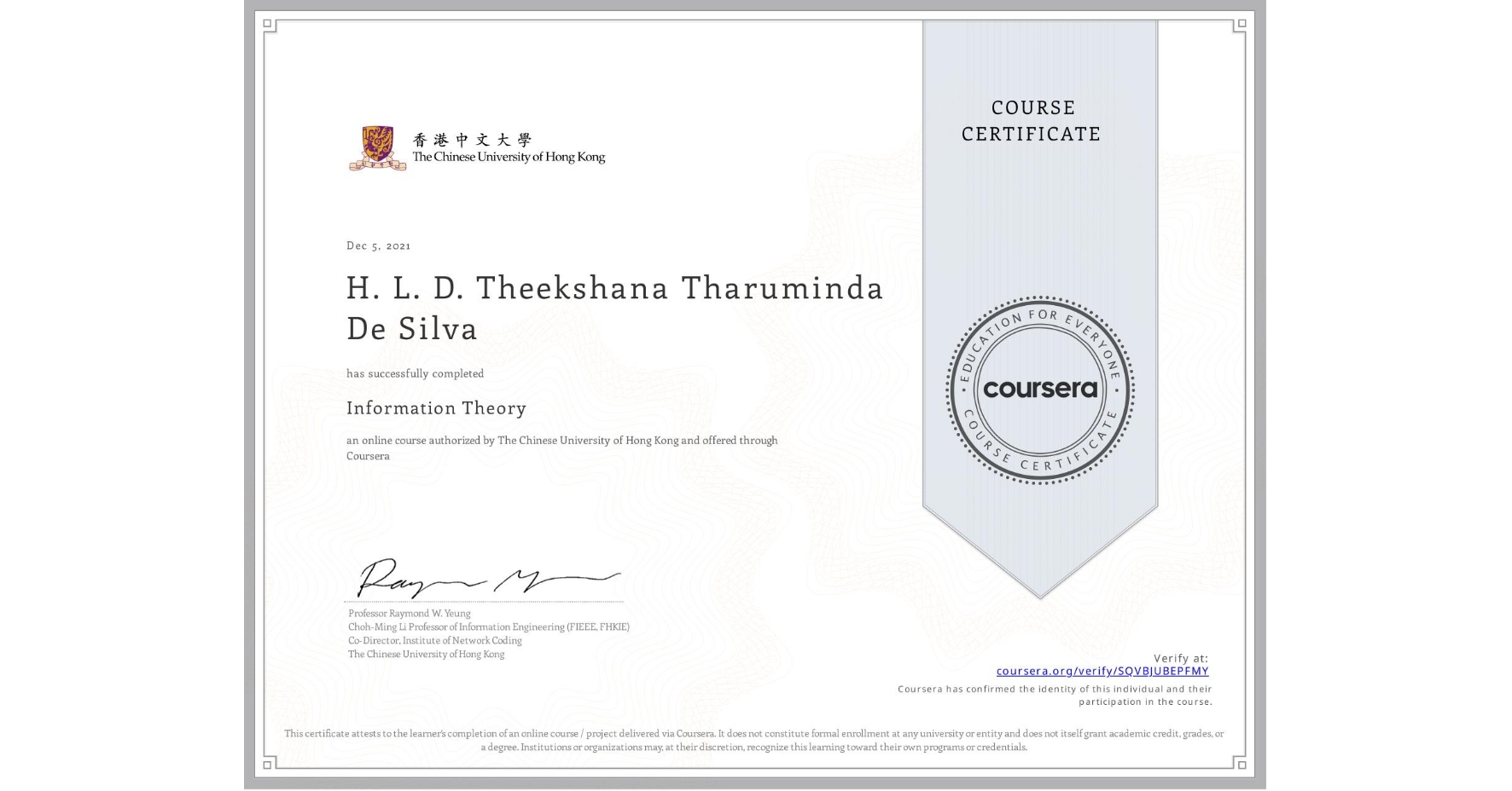 View certificate for H. L. D. Theekshana Tharuminda De Silva, Information Theory, an online non-credit course authorized by The Chinese University of Hong Kong and offered through Coursera