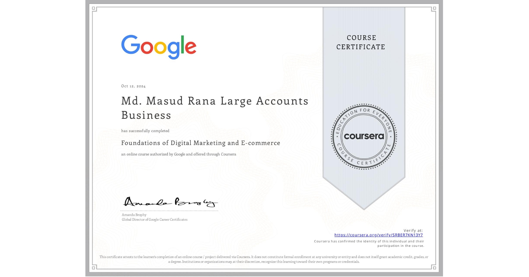 View certificate for Md. Masud Rana Large Accounts Business, Foundations of Digital Marketing and E-commerce, an online non-credit course authorized by Google and offered through Coursera
