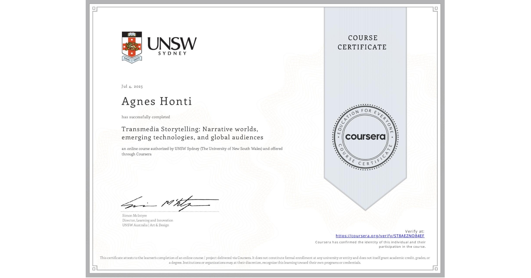View certificate for Agnes Honti, Transmedia Storytelling: Narrative worlds, emerging technologies, and global audiences, an online non-credit course authorized by UNSW Sydney (The University of New South Wales) and offered through Coursera
