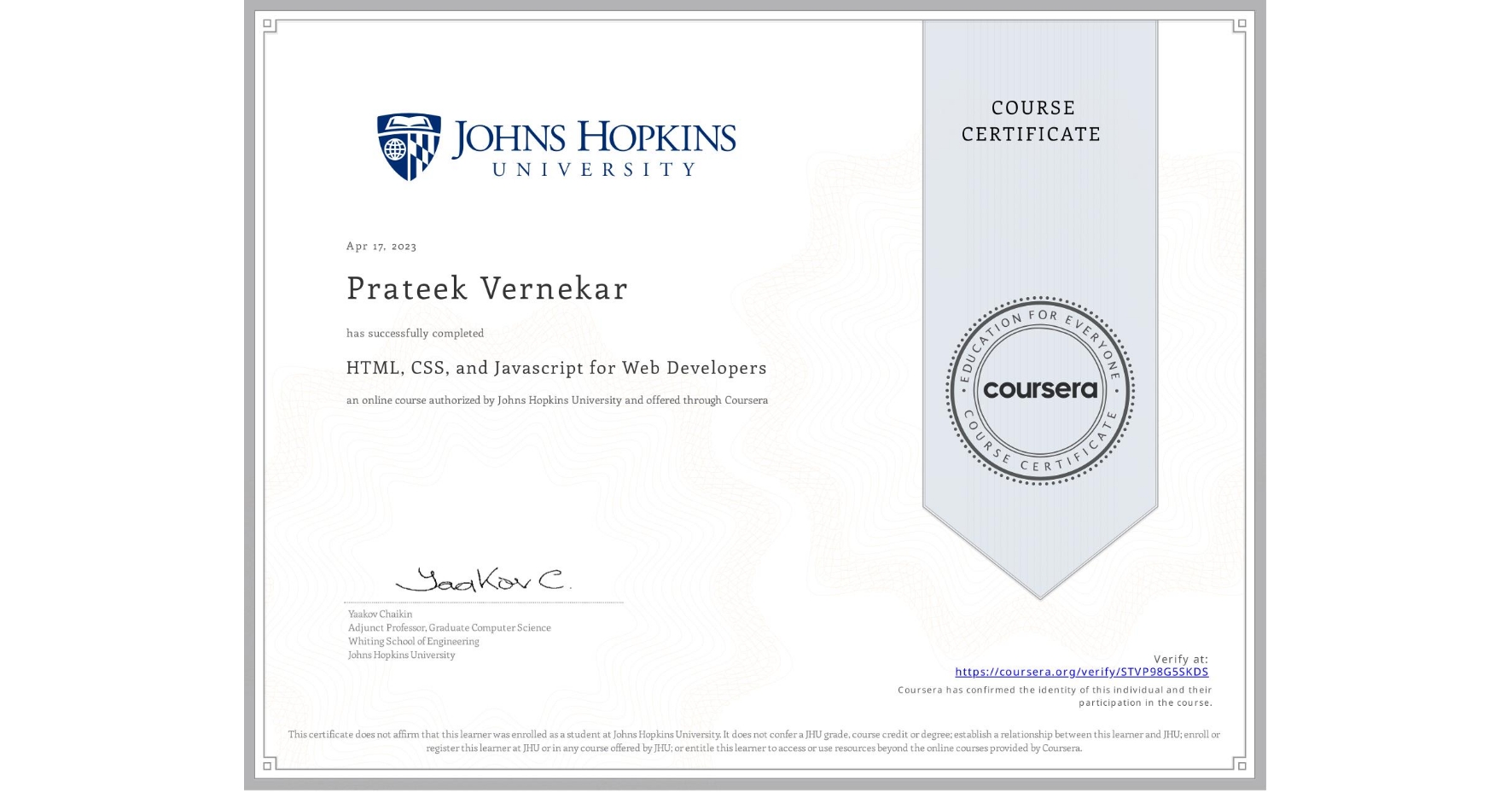 View certificate for Prateek Vernekar, HTML, CSS, and Javascript for Web Developers, an online non-credit course authorized by Johns Hopkins University and offered through Coursera