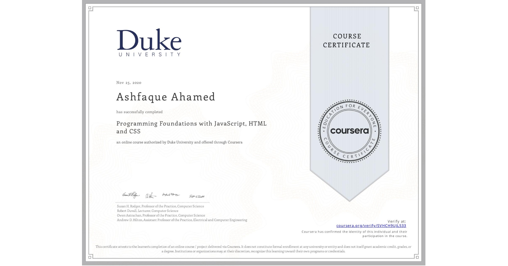 View certificate for Ashfaque Ahamed, Programming Foundations with JavaScript, HTML and CSS, an online non-credit course authorized by Duke University and offered through Coursera
