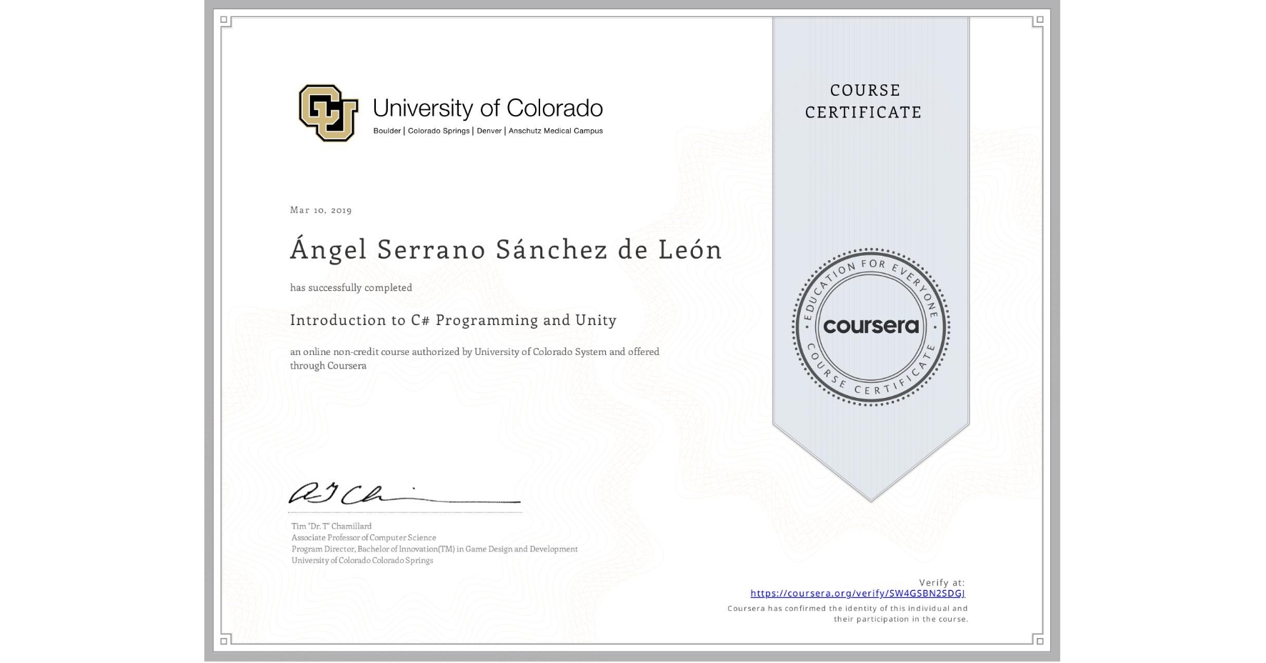 View certificate for Ángel Serrano Sánchez de León, Introduction to C# Programming and Unity, an online non-credit course authorized by University of Colorado System and offered through Coursera