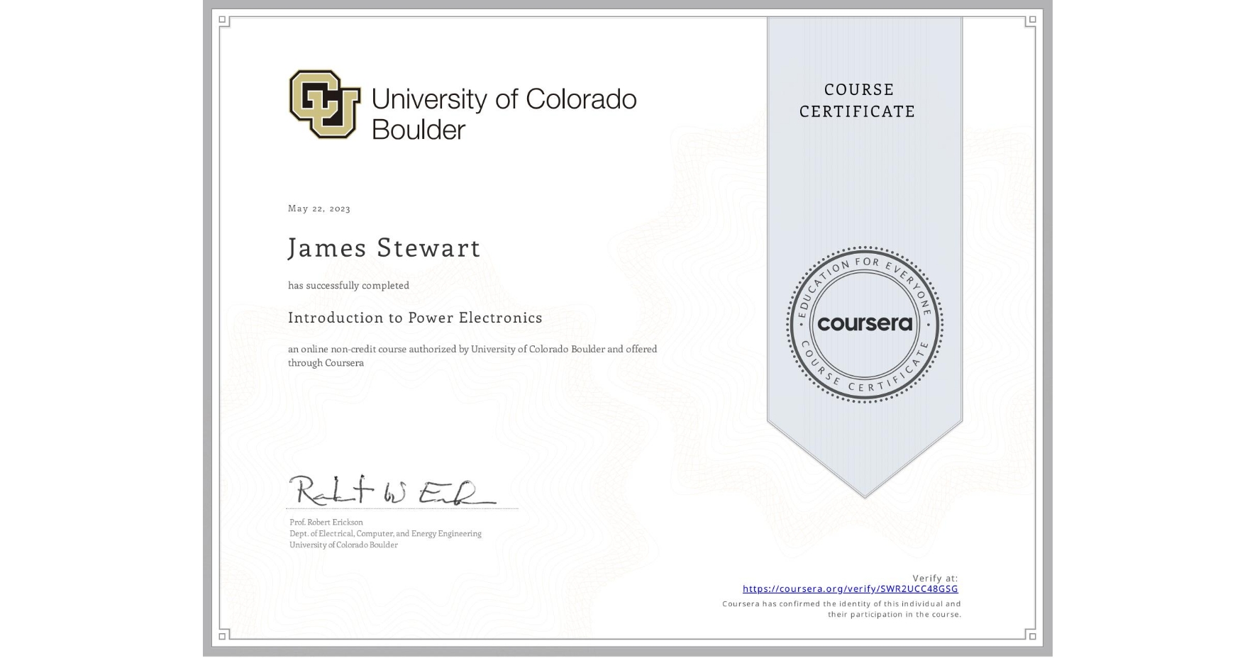 View certificate for James Stewart, Introduction to Power Electronics, an online non-credit course authorized by University of Colorado Boulder and offered through Coursera