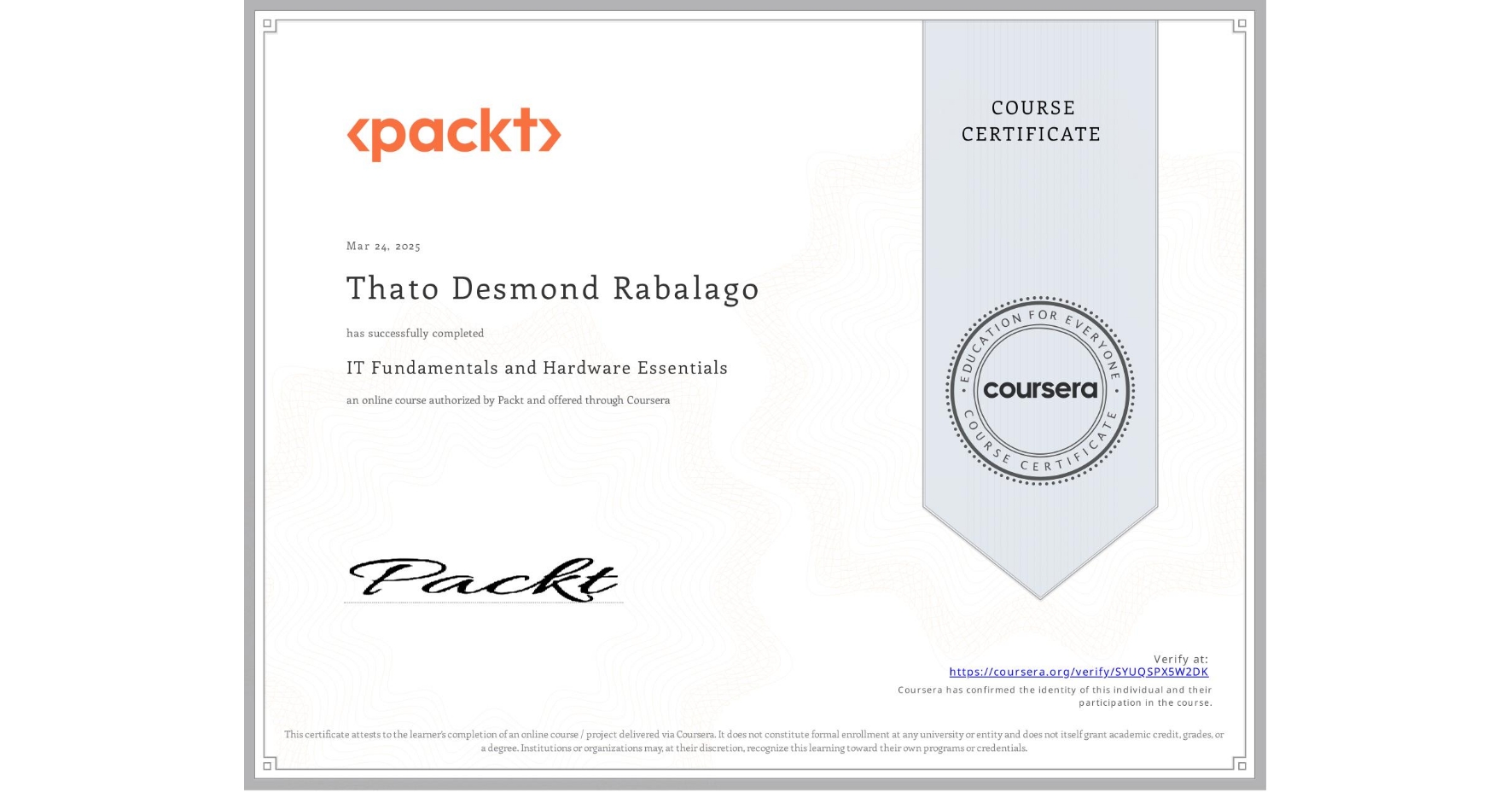 View certificate for Thato Desmond Rabalago, IT Fundamentals and Hardware Essentials, an online non-credit course authorized by Packt and offered through Coursera