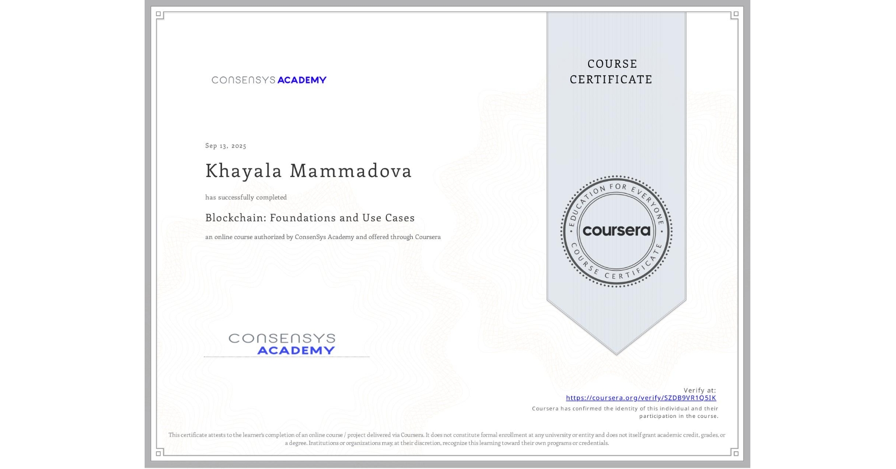 View certificate for Khayala Mammadova, Blockchain: Foundations and Use Cases, an online non-credit course authorized by ConsenSys Academy and offered through Coursera