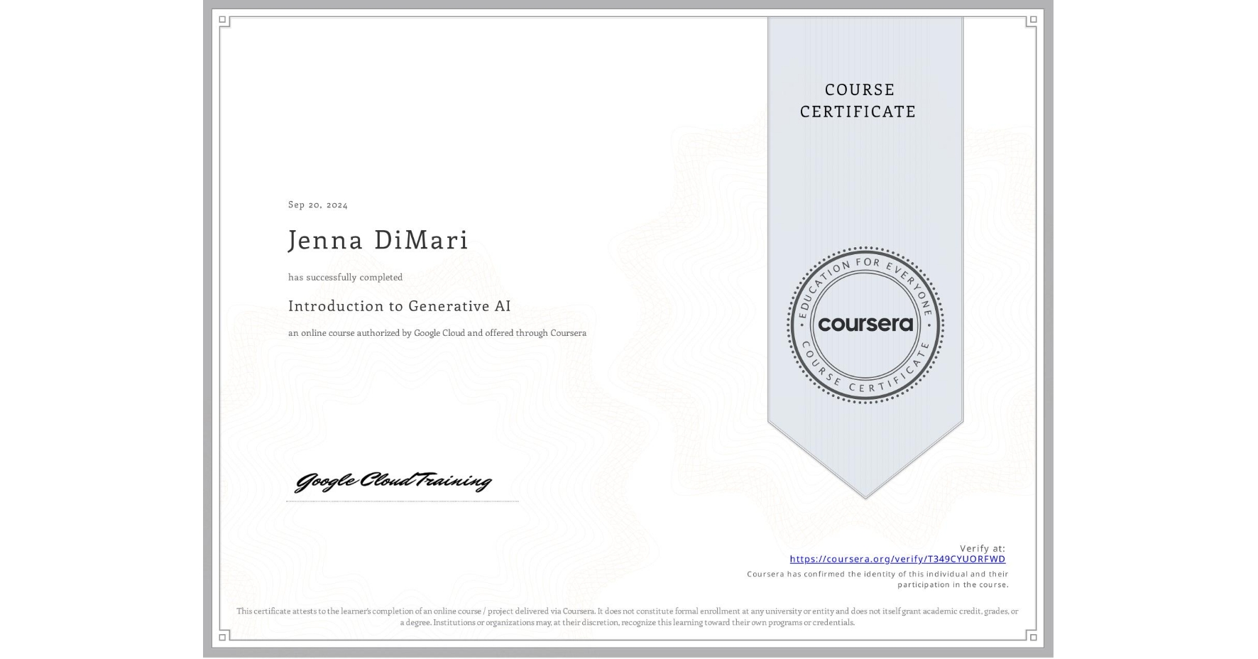 View certificate for Jenna DiMari, Introduction to Generative AI , an online non-credit course authorized by Google Cloud and offered through Coursera