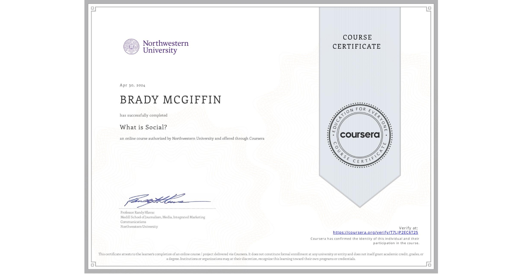 View certificate for BRADY MCGIFFIN, What is Social?, an online non-credit course authorized by Northwestern University and offered through Coursera