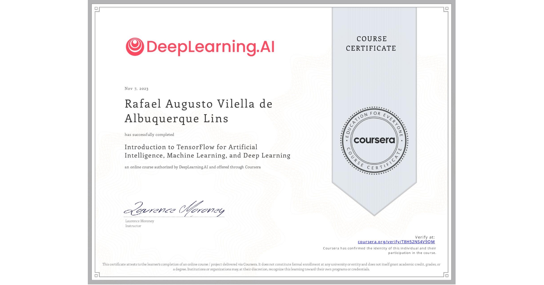 View certificate for Rafael Augusto  Vilella de Albuquerque Lins, Introduction to TensorFlow for Artificial Intelligence, Machine Learning, and Deep Learning, an online non-credit course authorized by DeepLearning.AI and offered through Coursera