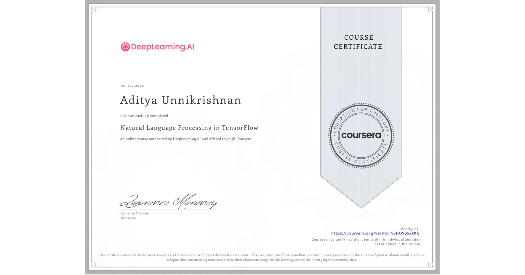View certificate for Aditya Unnikrishnan, Natural Language Processing in TensorFlow, an online non-credit course authorized by DeepLearning.AI and offered through Coursera