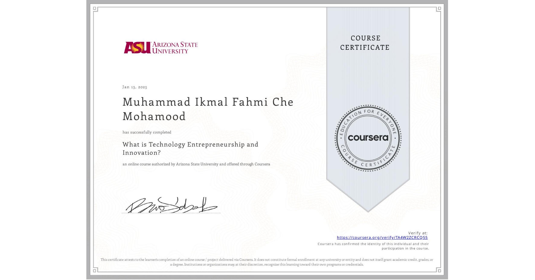 View certificate for Muhammad Ikmal Fahmi Che Mohamood, What is Technology Entrepreneurship and Innovation?, an online non-credit course authorized by Arizona State University and offered through Coursera