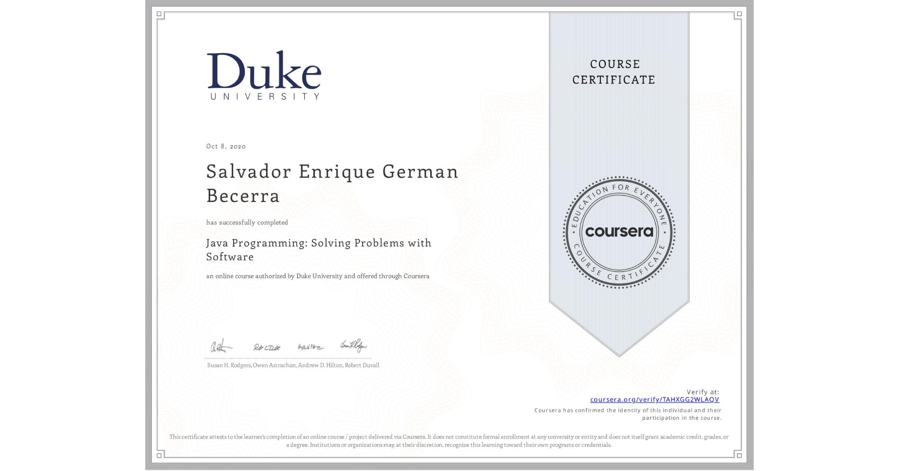 View certificate for Salvador Enrique German Becerra, Java Programming: Solving Problems with Software, an online non-credit course authorized by Duke University and offered through Coursera