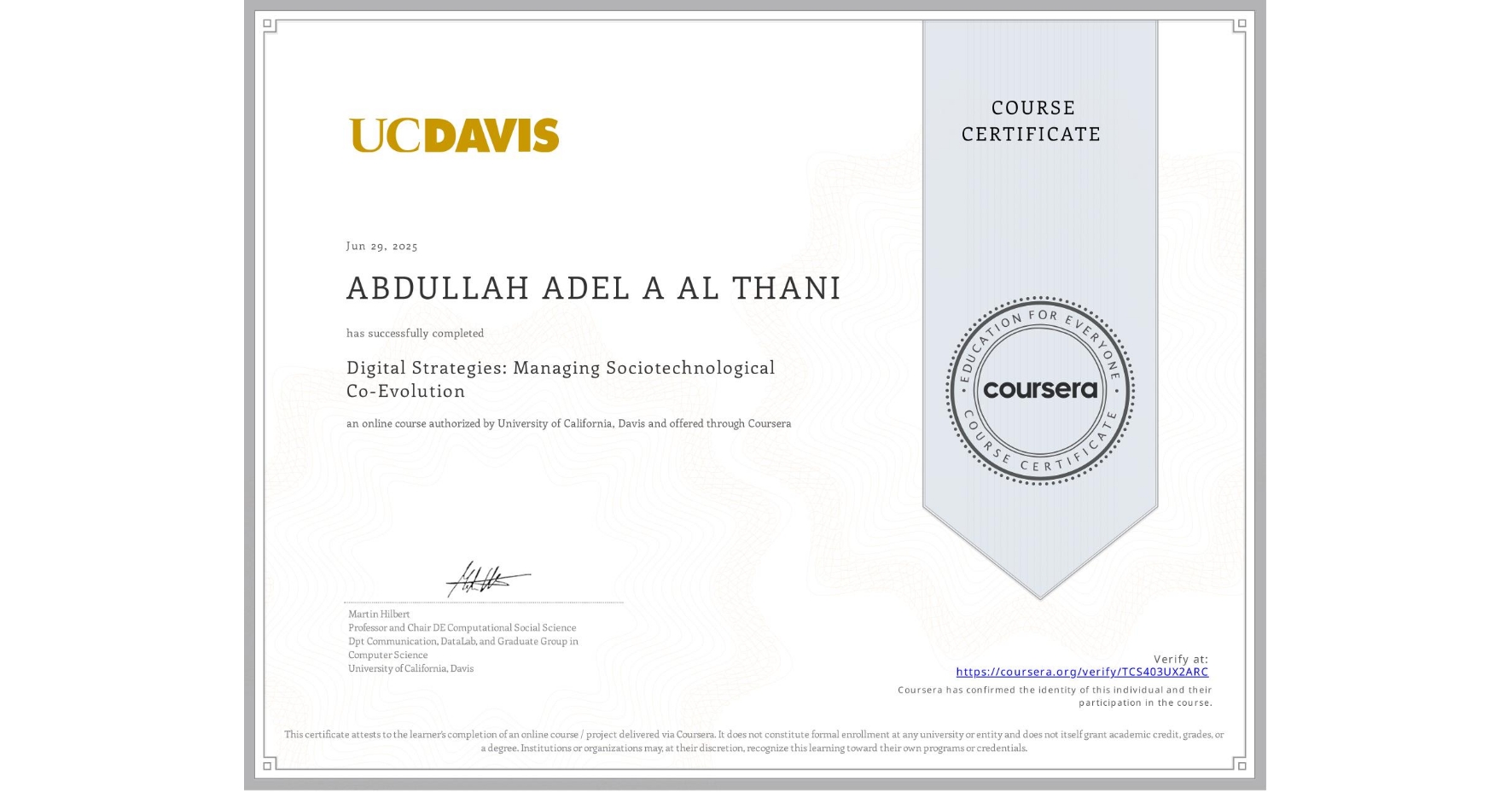 View certificate for ABDULLAH ADEL A  AL THANI, Digital Strategies: Managing Sociotechnological Co-Evolution, an online non-credit course authorized by University of California, Davis and offered through Coursera