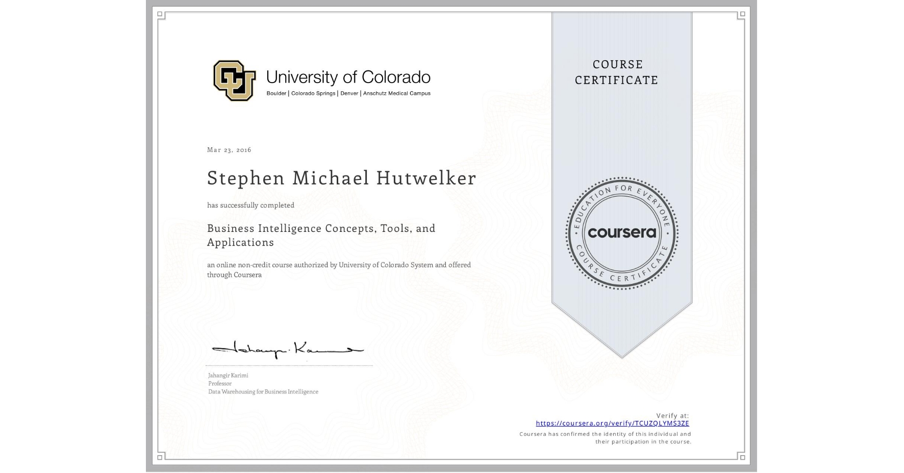 View certificate for Stephen Michael Hutwelker, Business Intelligence Concepts, Tools, and Applications, an online non-credit course authorized by University of Colorado System and offered through Coursera