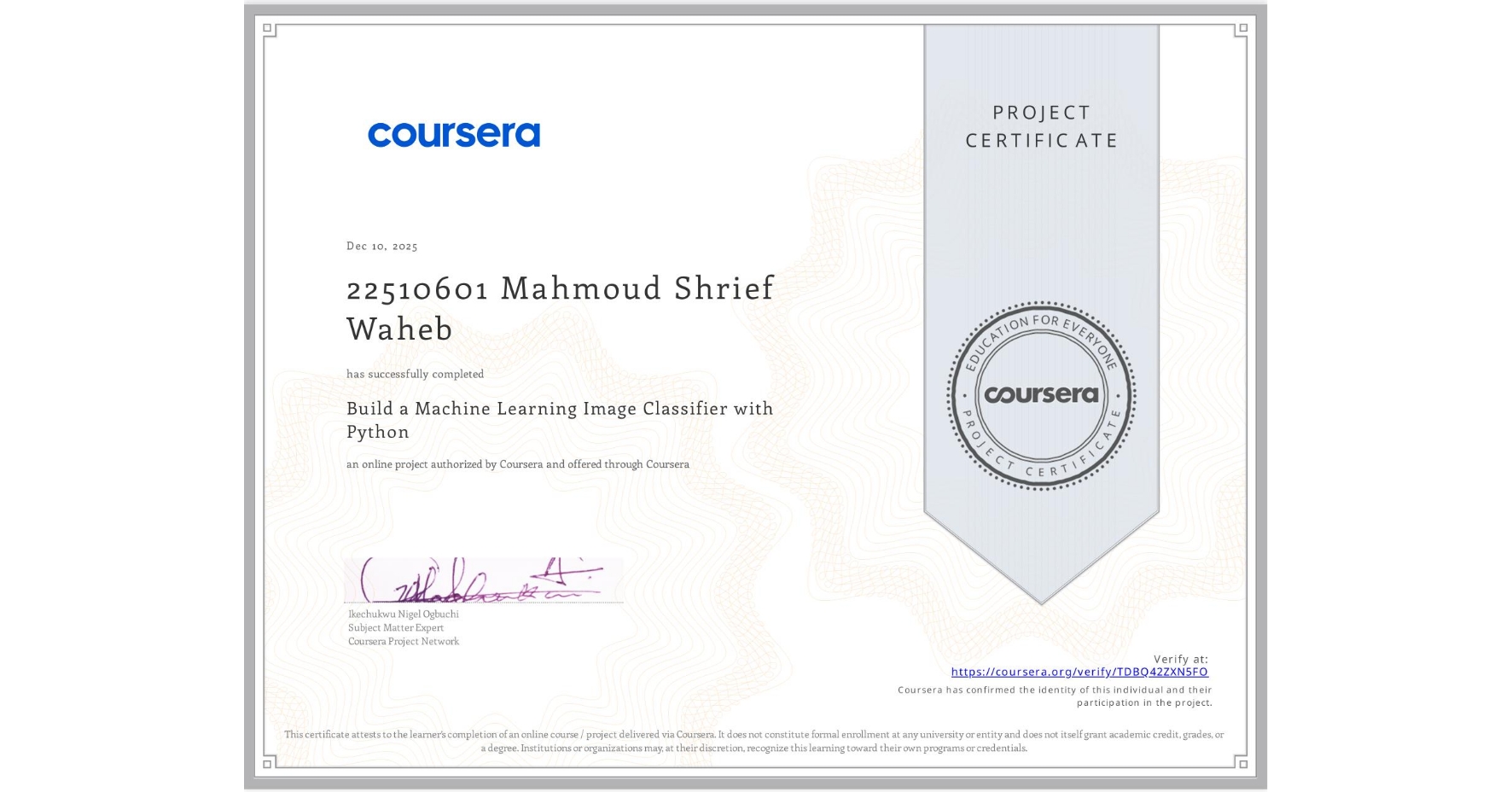 View certificate for 22510601 Mahmoud Shrief Waheb, Build a Machine Learning Image Classifier with Python, an online non-credit course authorized by Coursera and offered through Coursera