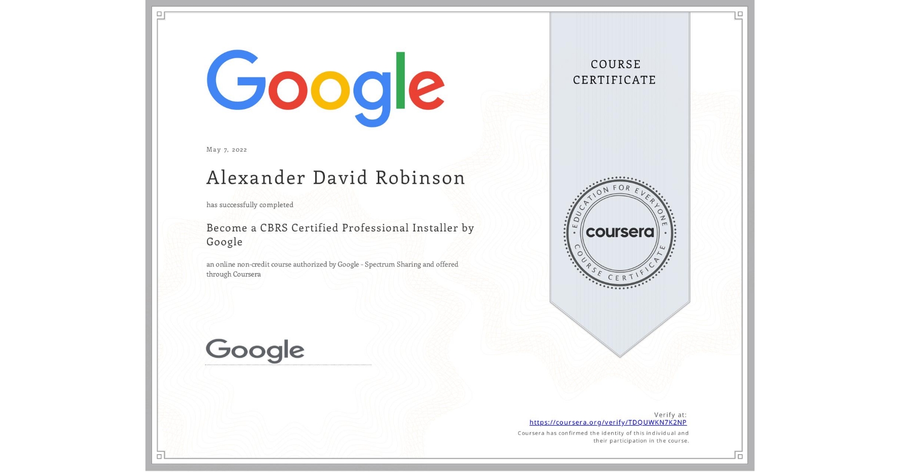 View certificate for Alexander David Robinson, Become a CBRS Certified Professional Installer by Google, an online non-credit course authorized by Google - Spectrum Sharing and offered through Coursera