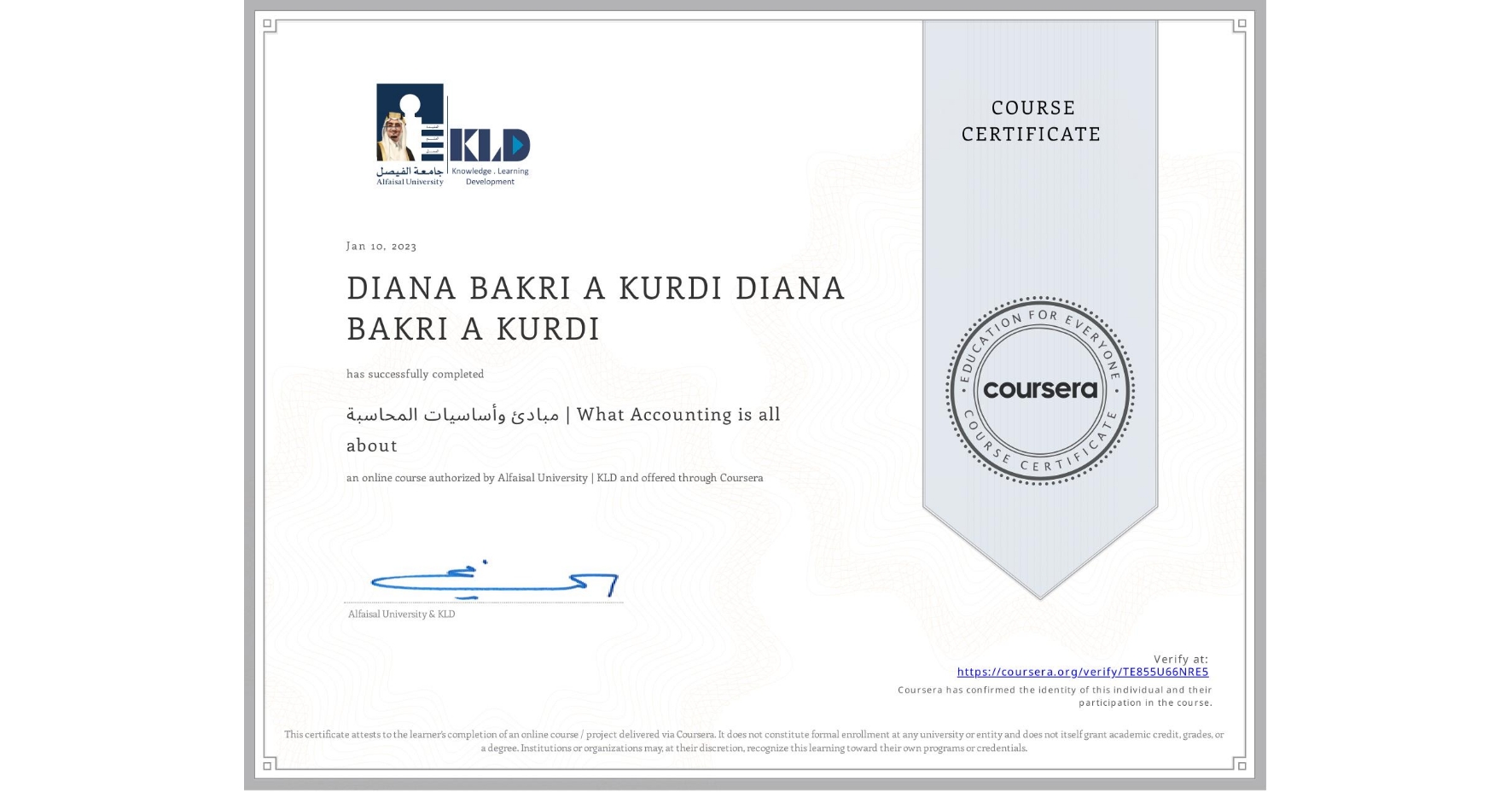 View certificate for DIANA BAKRI A KURDI DIANA BAKRI A KURDI, مبادئ وأساسيات المحاسبة | What Accounting is all about, an online non-credit course authorized by Alfaisal University | KLD and offered through Coursera