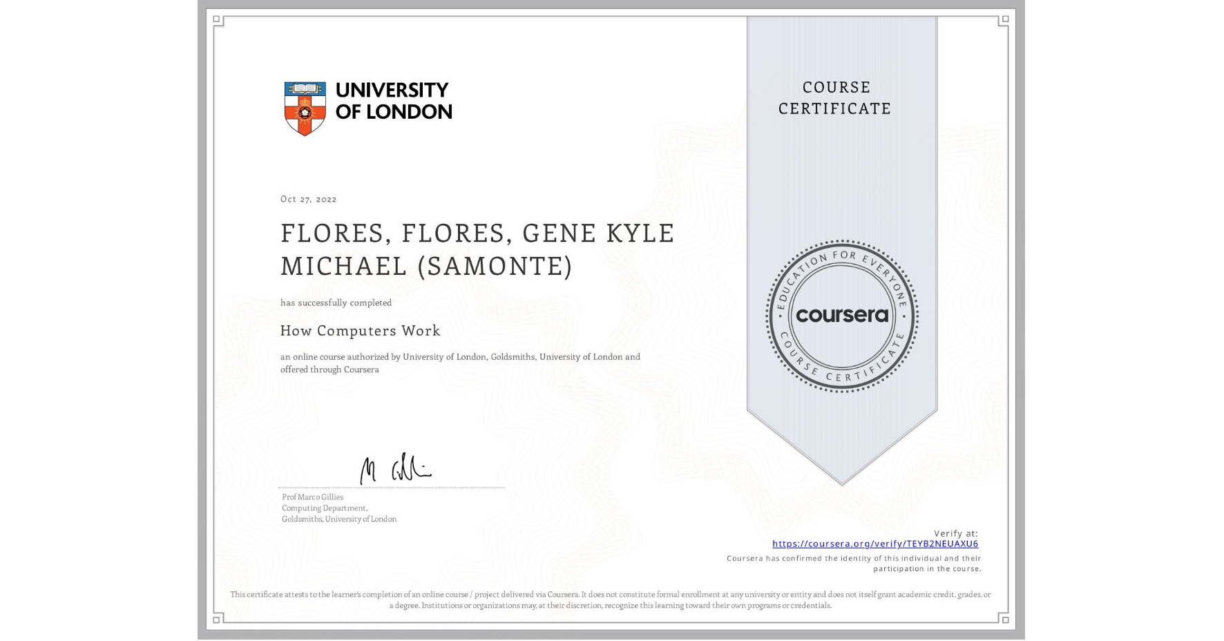 View certificate for FLORES, FLORES, GENE KYLE MICHAEL (SAMONTE), How Computers Work, an online non-credit course authorized by University of London & Goldsmiths, University of London and offered through Coursera