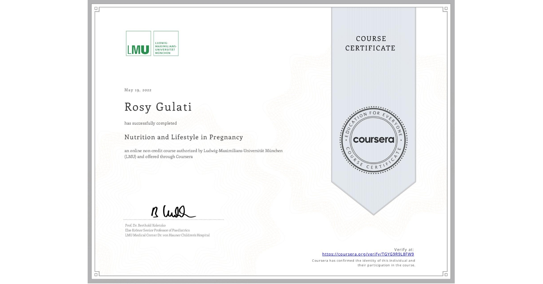 View certificate for Rosy Gulati, Nutrition and Lifestyle in Pregnancy, an online non-credit course authorized by Ludwig-Maximilians-Universität München (LMU) and offered through Coursera