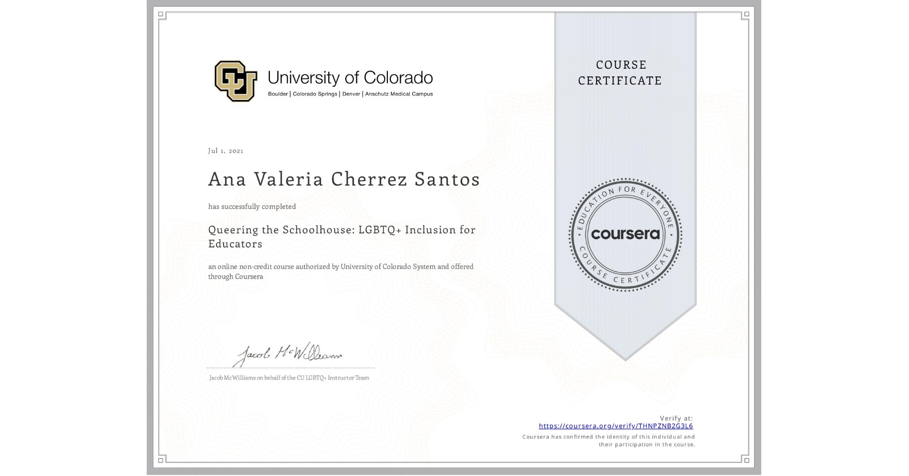 View certificate for Ana Valeria Cherrez Santos, Queering the Schoolhouse: LGBTQ+ Inclusion for Educators, an online non-credit course authorized by University of Colorado System and offered through Coursera