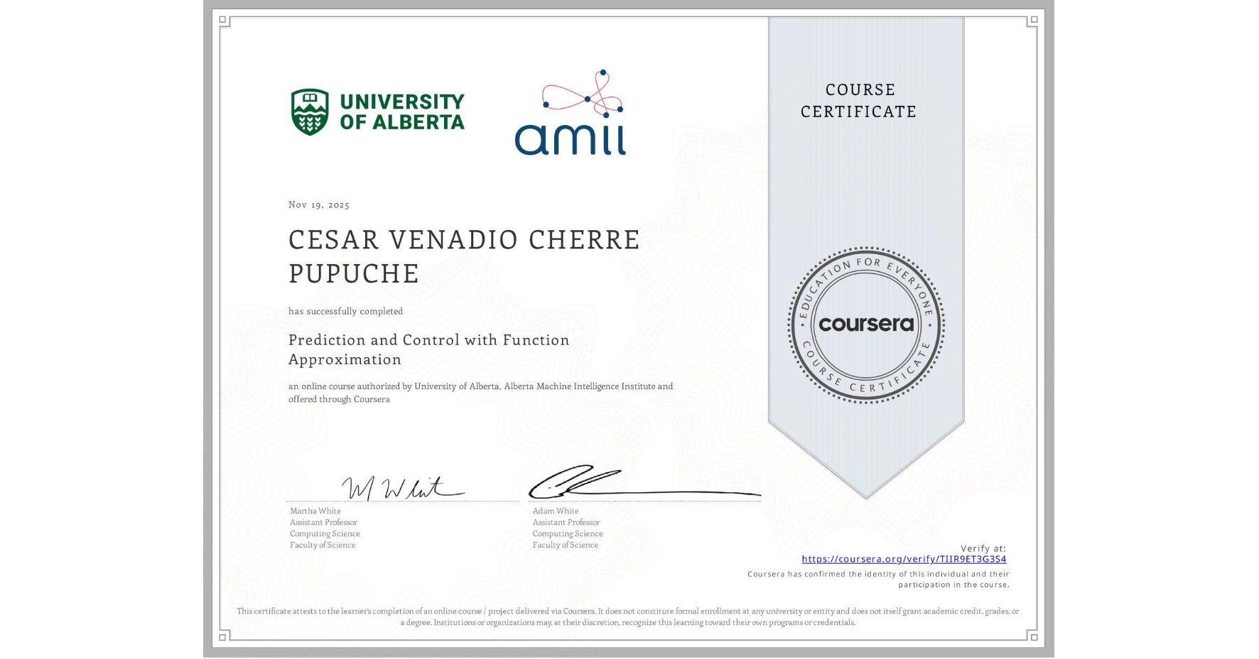 View certificate for CESAR VENADIO CHERRE PUPUCHE, Prediction and Control with Function Approximation, an online non-credit course authorized by University of Alberta & Alberta Machine Intelligence Institute and offered through Coursera