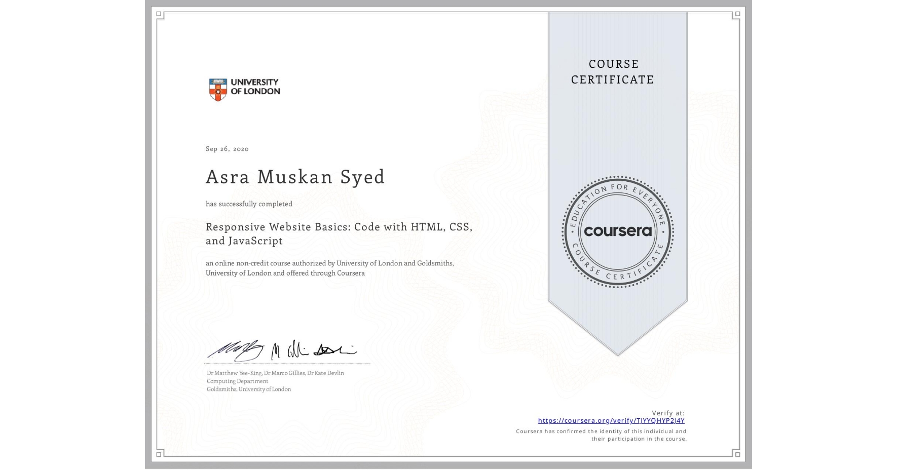 View certificate for Asra Muskan Syed, Responsive Website Basics: Code with HTML, CSS, and JavaScript , an online non-credit course authorized by University of London & Goldsmiths, University of London and offered through Coursera