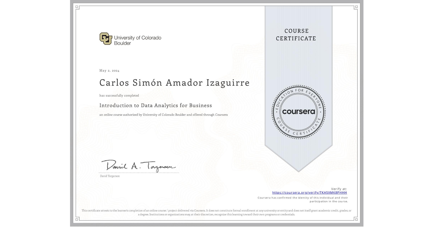 View certificate for Carlos SimĂłn Amador Izaguirre, Introduction to Data Analytics for Business, an online non-credit course authorized by University of Colorado Boulder and offered through Coursera