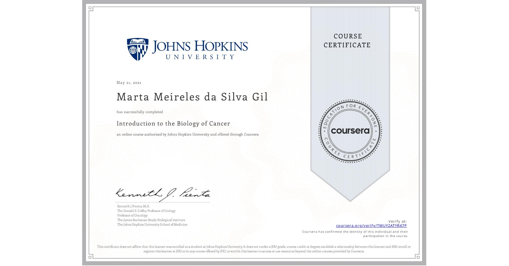 View certificate for Marta Meireles da Silva Gil, Introduction to the Biology of Cancer, an online non-credit course authorized by Johns Hopkins University and offered through Coursera