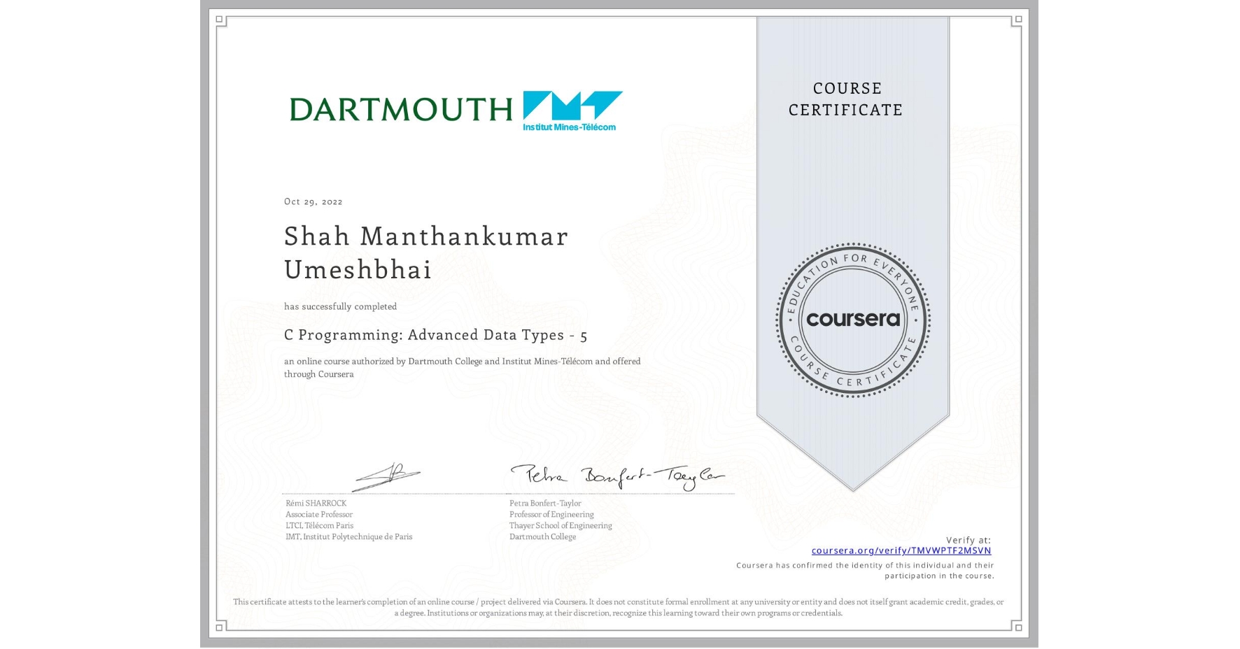 View certificate for Shah Manthankumar Umeshbhai , C Programming: Advanced Data Types - 5, an online non-credit course authorized by Dartmouth College & Institut Mines-Télécom and offered through Coursera