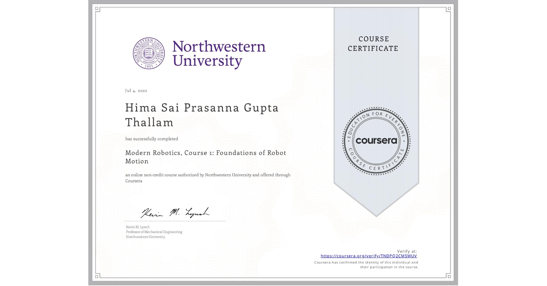 View certificate for Hima Sai Prasanna Gupta  Thallam, Modern Robotics, Course 1:  Foundations of Robot Motion, an online non-credit course authorized by Northwestern University and offered through Coursera