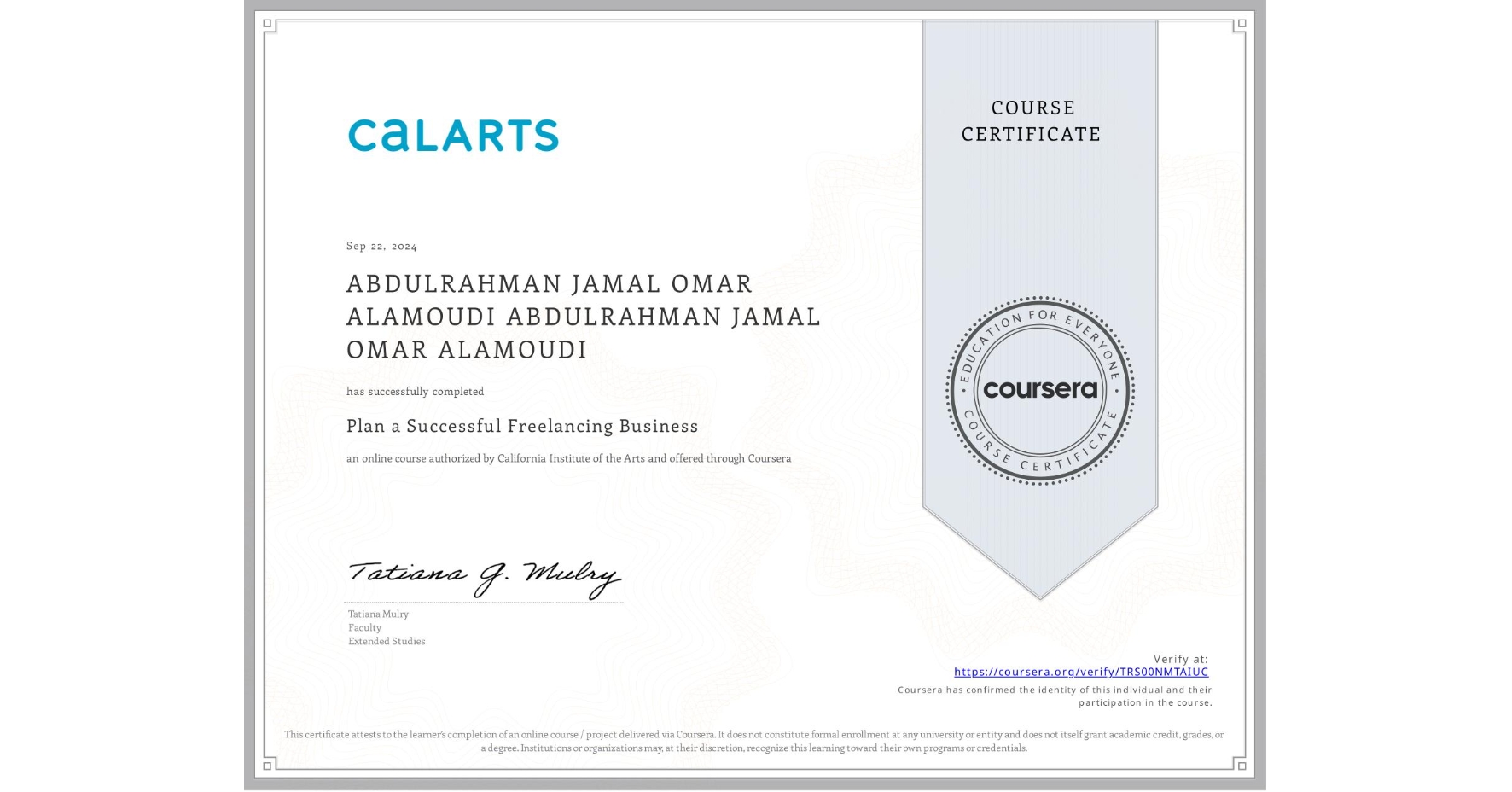 View certificate for ABDULRAHMAN JAMAL OMAR ALAMOUDI ABDULRAHMAN JAMAL OMAR ALAMOUDI, Plan a Successful Freelancing Business , an online non-credit course authorized by California Institute of the Arts and offered through Coursera