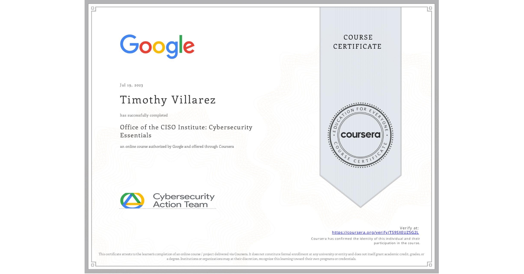 View certificate for Timothy Villarez, Office of the CISO Institute: Cybersecurity Essentials, an online non-credit course authorized by Google and offered through Coursera