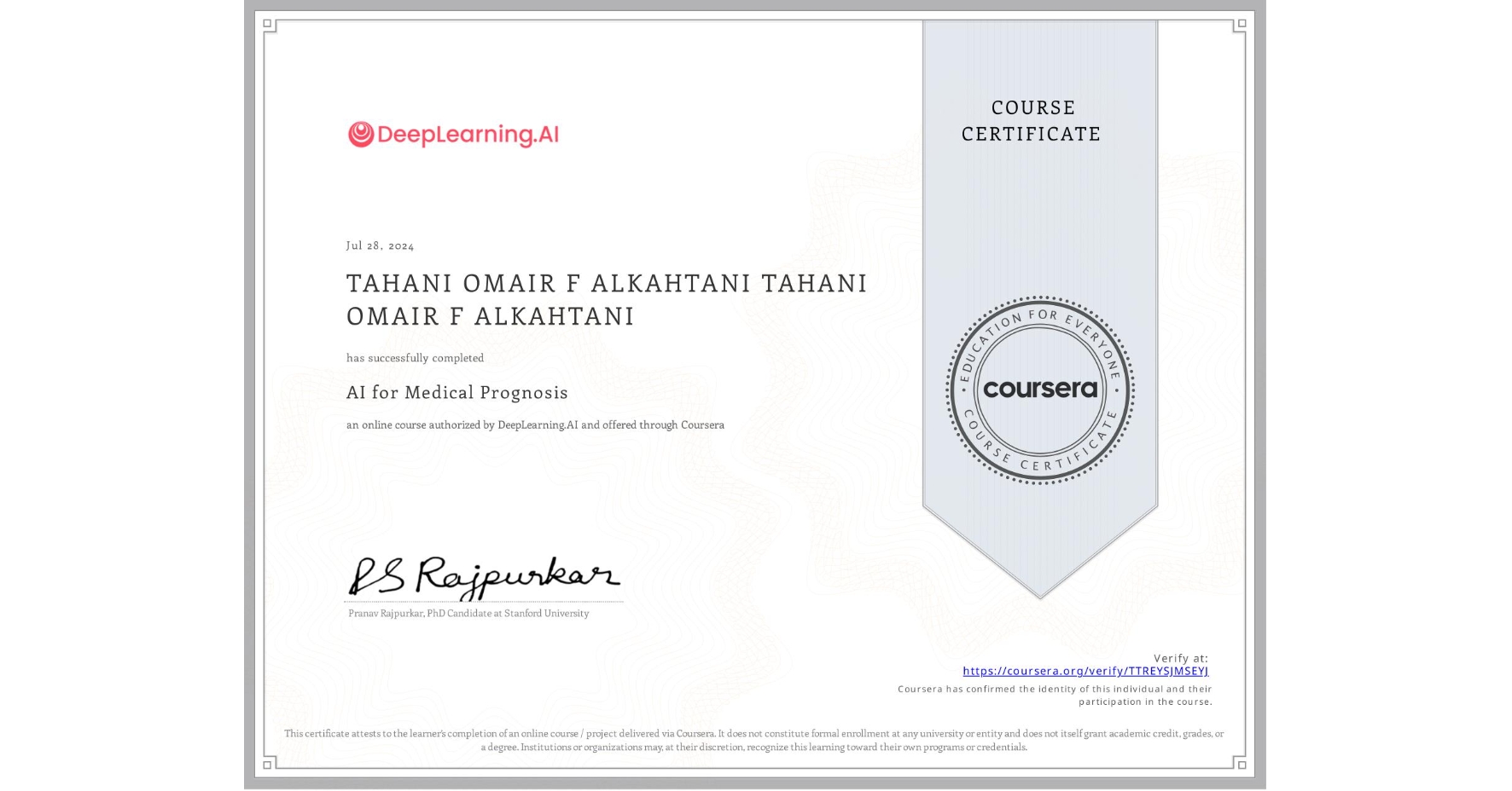 View certificate for TAHANI OMAIR F ALKAHTANI TAHANI OMAIR F ALKAHTANI, AI for Medical Prognosis , an online non-credit course authorized by DeepLearning.AI and offered through Coursera
