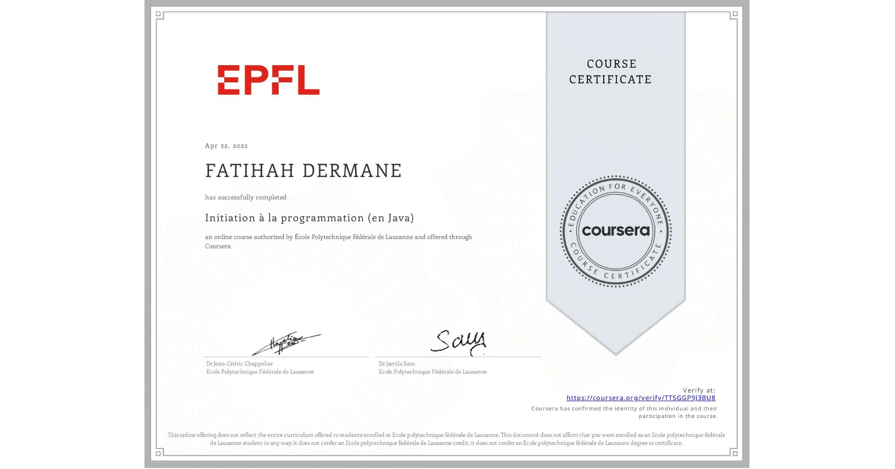 View certificate for FATIHAH DERMANE, Initiation à la programmation (en Java), an online non-credit course authorized by École Polytechnique Fédérale de Lausanne and offered through Coursera