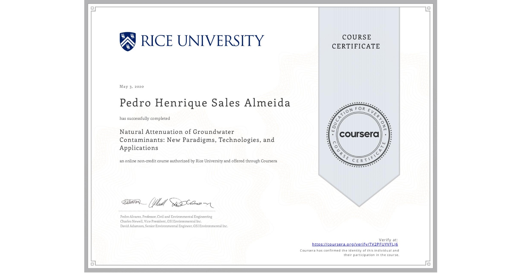 View certificate for Pedro Henrique Sales Almeida, Natural Attenuation of Groundwater Contaminants: New Paradigms, Technologies, and Applications, an online non-credit course authorized by Rice University and offered through Coursera