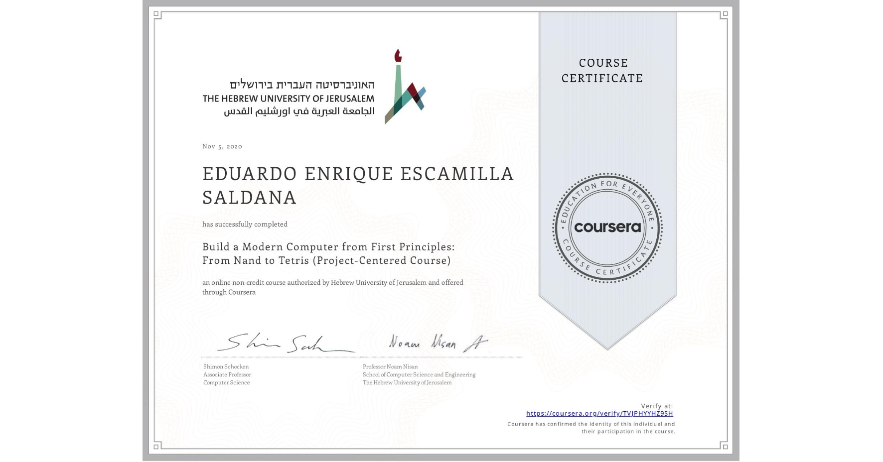 View certificate for EDUARDO ENRIQUE  ESCAMILLA SALDANA, Build a Modern Computer from First Principles: From Nand to Tetris (Project-Centered Course), an online non-credit course authorized by Hebrew University of Jerusalem and offered through Coursera