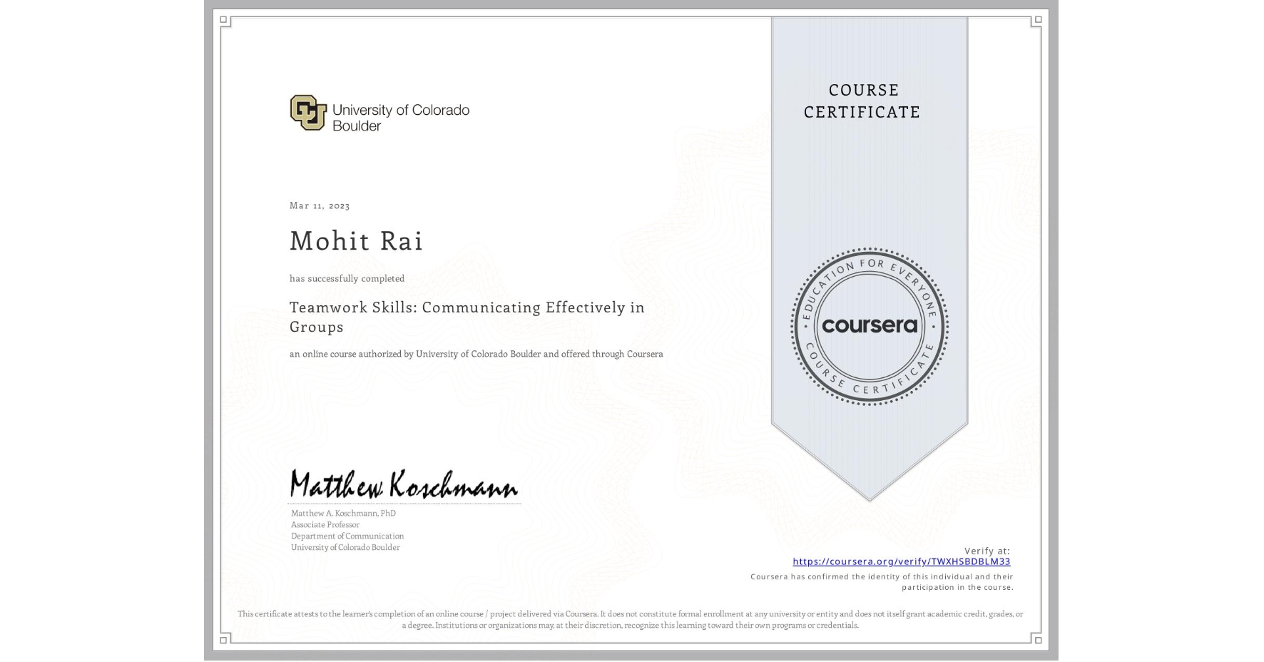 View certificate for Mohit Rai, Teamwork Skills: Communicating Effectively in Groups, an online non-credit course authorized by University of Colorado Boulder and offered through Coursera