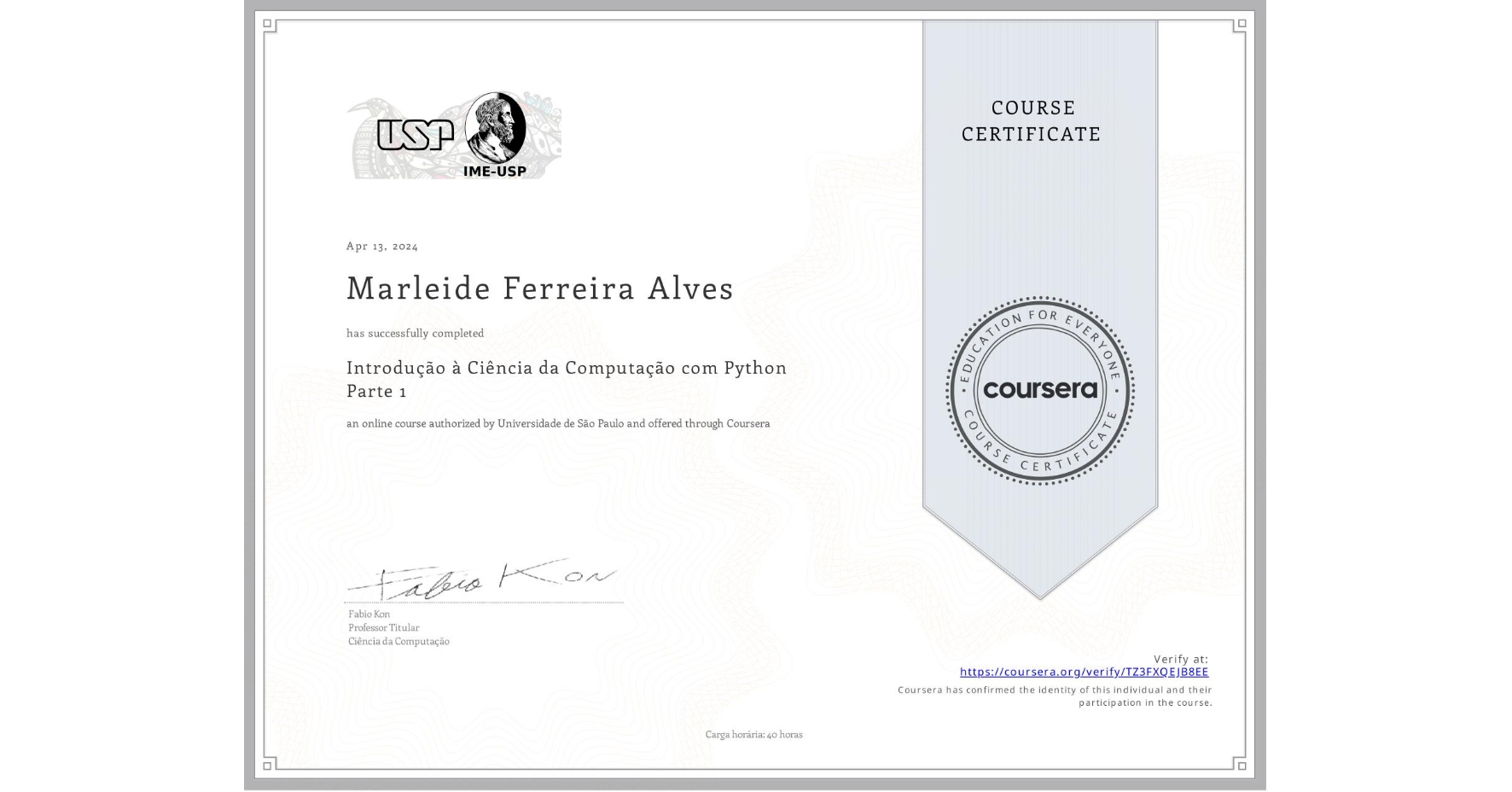 View certificate for Marleide Ferreira Alves, Introdução à Ciência da Computação com Python Parte 1, an online non-credit course authorized by Universidade de São Paulo and offered through Coursera