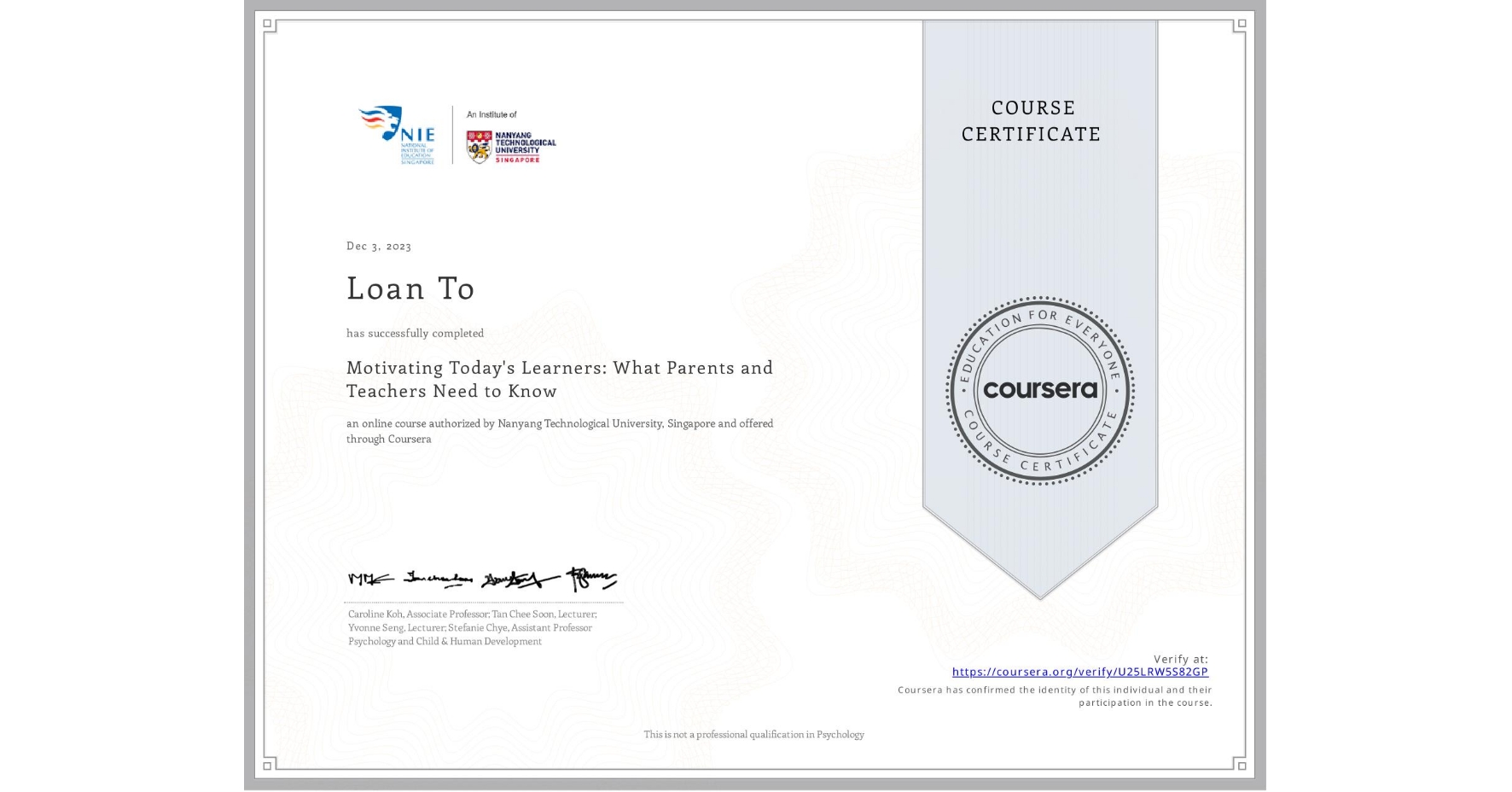 View certificate for Loan To, Motivating Today's Learners: What Parents and Teachers Need to Know, an online non-credit course authorized by Nanyang Technological University, Singapore and offered through Coursera