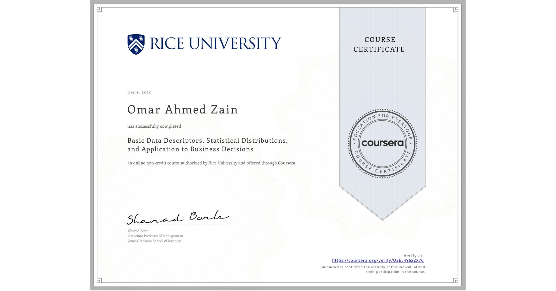 View certificate for Omar Ahmed Zain, Basic Data Descriptors, Statistical Distributions, and Application to Business Decisions, an online non-credit course authorized by Rice University and offered through Coursera