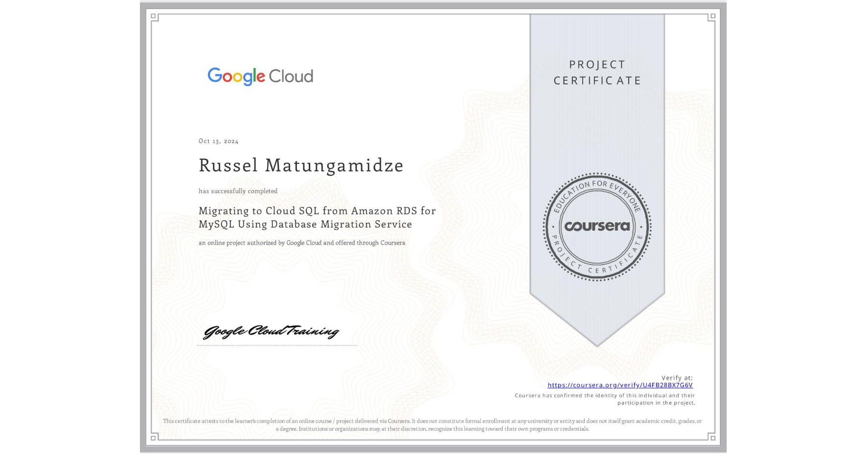 View certificate for Russel Matungamidze, Migrating to Cloud SQL from Amazon RDS for MySQL Using Database Migration Service, an online non-credit course authorized by Google Cloud and offered through Coursera
