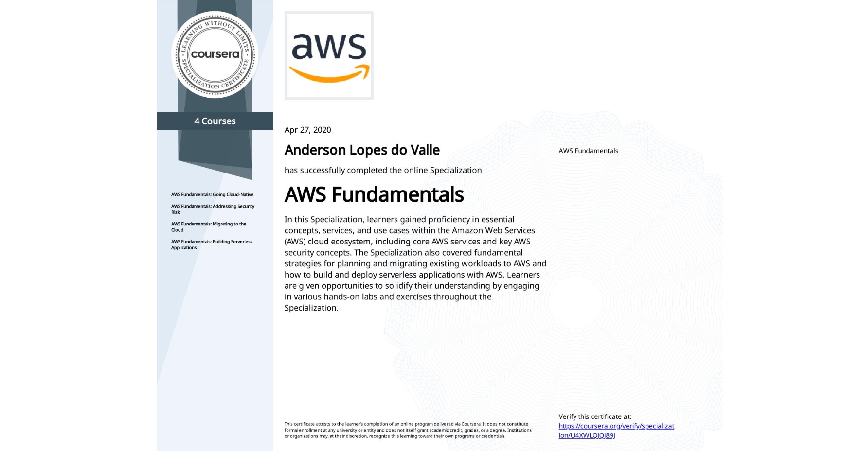 View certificate for Anderson Lopes do Valle, AWS Fundamentals, offered through Coursera. In this Specialization, learners gained proficiency in essential concepts, services, and use cases within the Amazon Web Services (AWS) cloud ecosystem, including core AWS services and key AWS security concepts. The Specialization also covered fundamental strategies for planning and migrating existing workloads to AWS and how to build and deploy serverless applications with AWS. Learners are given opportunities to solidify their understanding by engaging in various hands-on labs and exercises throughout the Specialization.