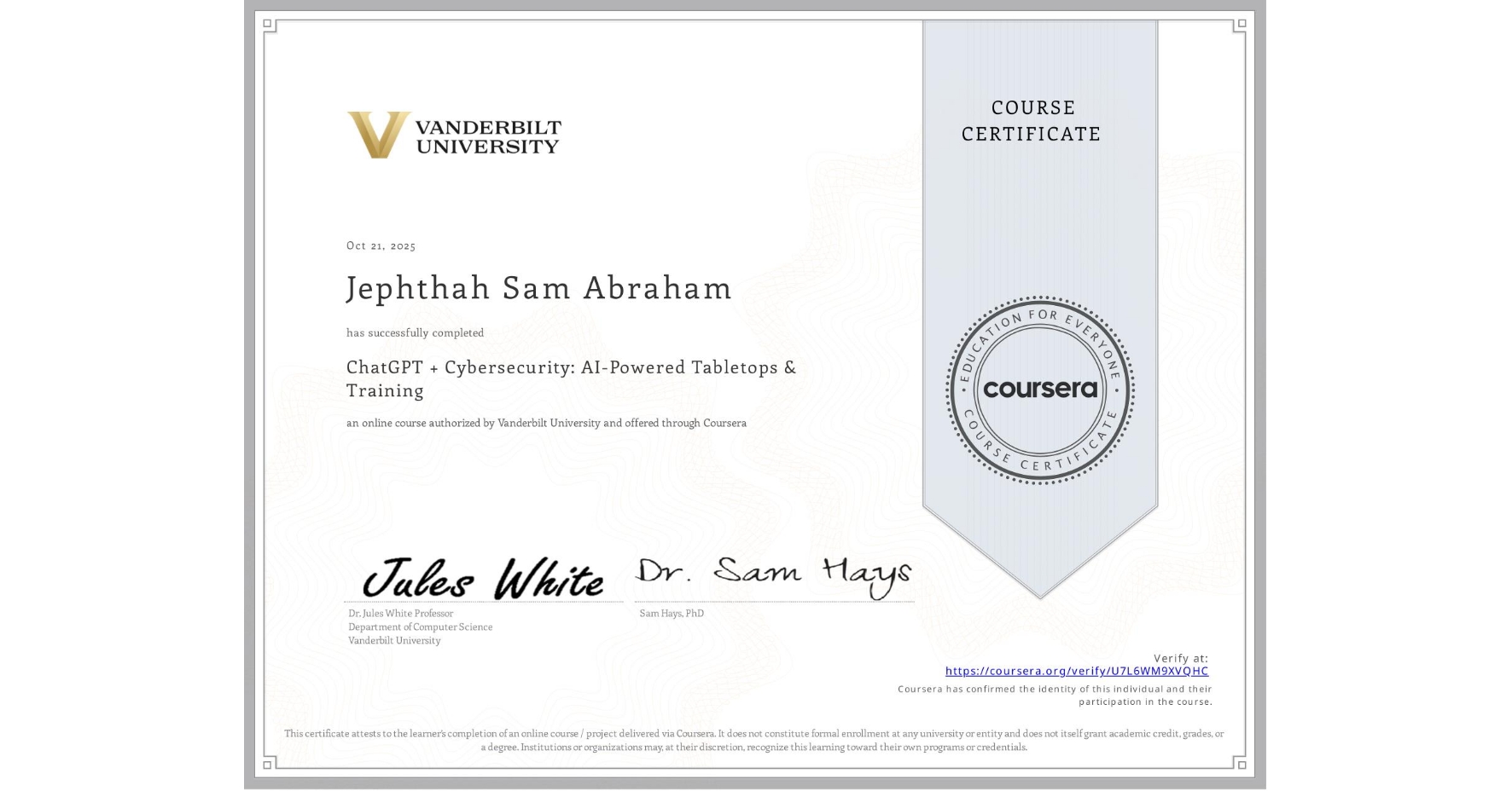 View certificate for Jephthah Sam Abraham, ChatGPT + Cybersecurity: AI-Powered Tabletops & Training, an online non-credit course authorized by Vanderbilt University and offered through Coursera