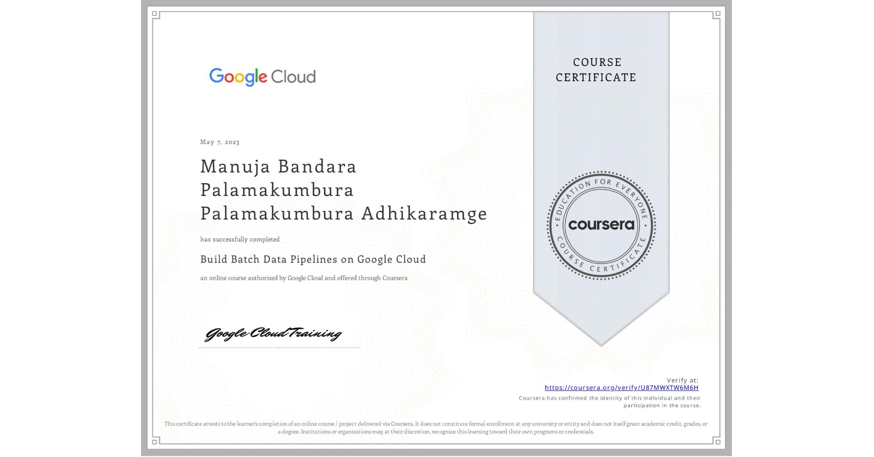 View certificate for Manuja Bandara Palamakumbura Palamakumbura Adhikaramge, Build Batch Data Pipelines on Google Cloud, an online non-credit course authorized by Google Cloud and offered through Coursera