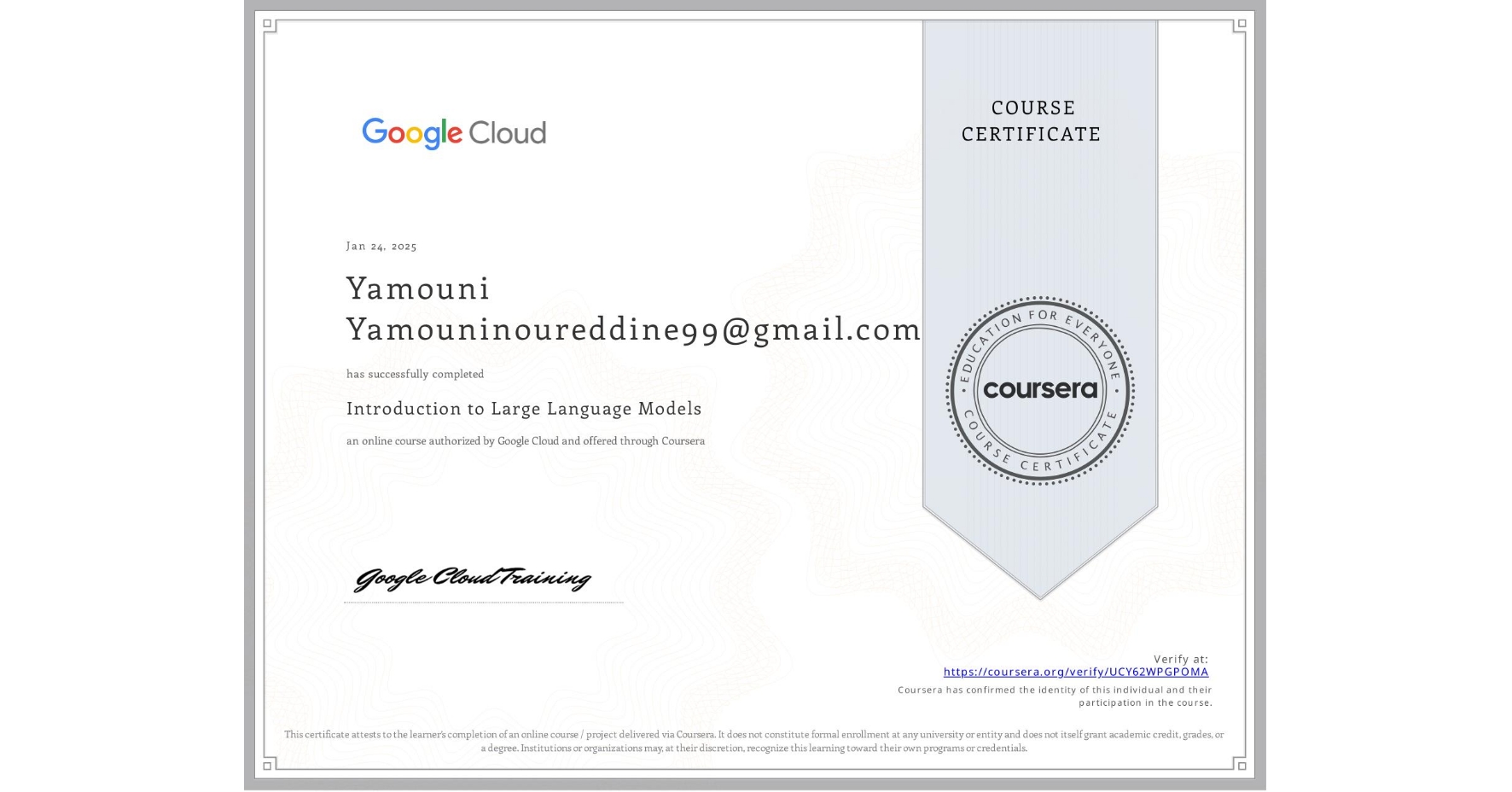 View certificate for Yamouni Yamouninoureddine99@gmail.com, Introduction to Large Language Models, an online non-credit course authorized by Google Cloud and offered through Coursera