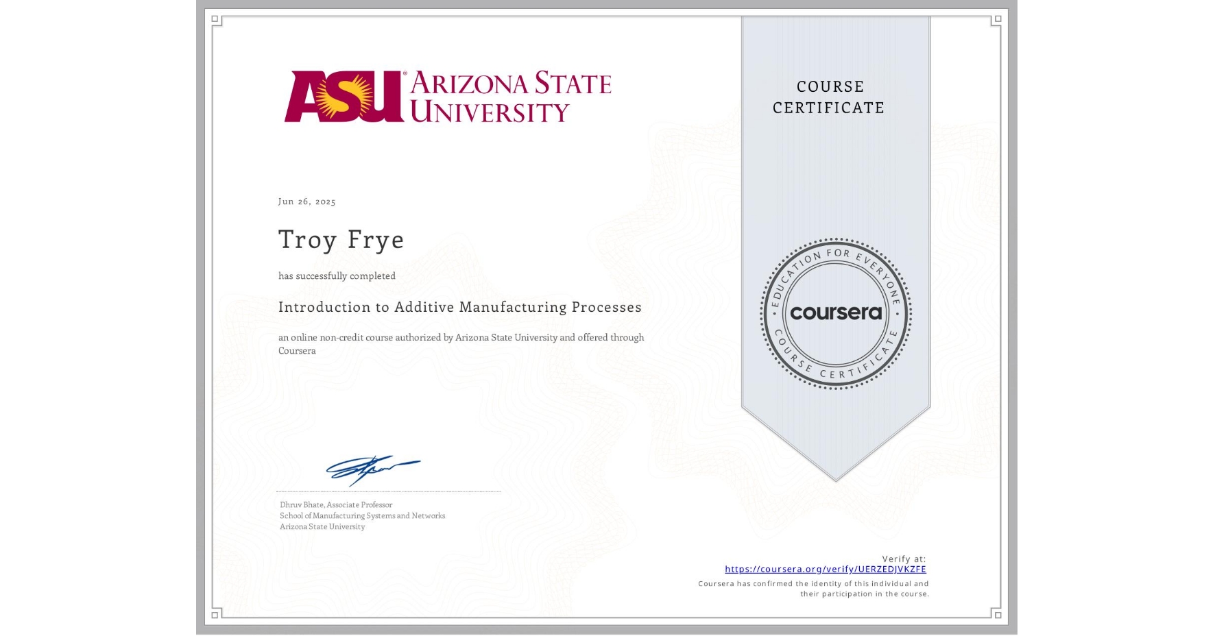 View certificate for Troy Frye, Introduction to Additive Manufacturing Processes, an online non-credit course authorized by Arizona State University and offered through Coursera