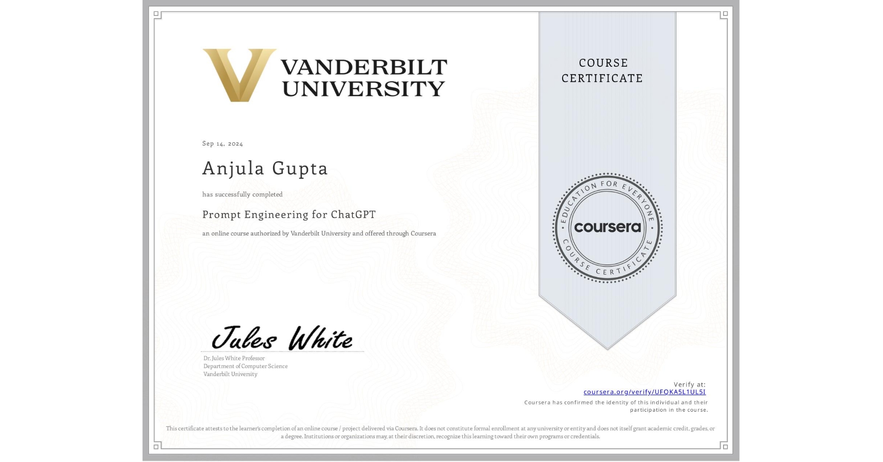 View certificate for Anjula Gupta, Prompt Engineering for ChatGPT, an online non-credit course authorized by Vanderbilt University and offered through Coursera